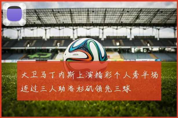 大卫马丁内斯上演精彩个人秀半场连过三人助洛杉矶领先三球