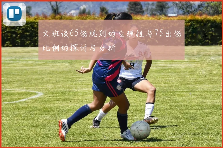 文班谈65场规则的合理性与75出场比例的探讨与分析