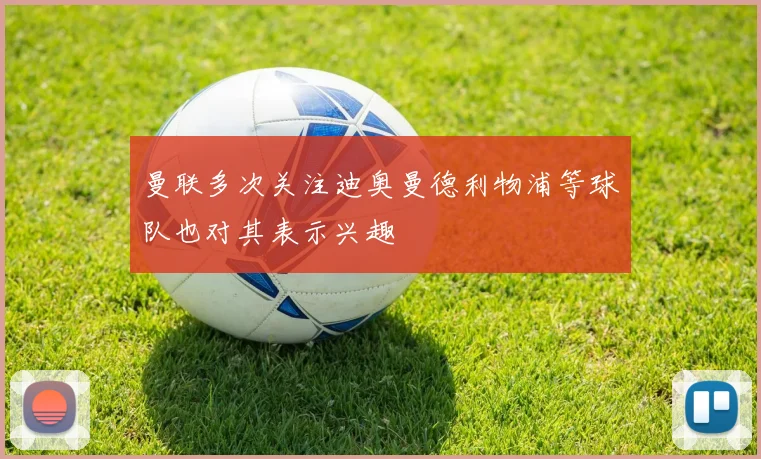 曼联多次关注迪奥曼德利物浦等球队也对其表示兴趣