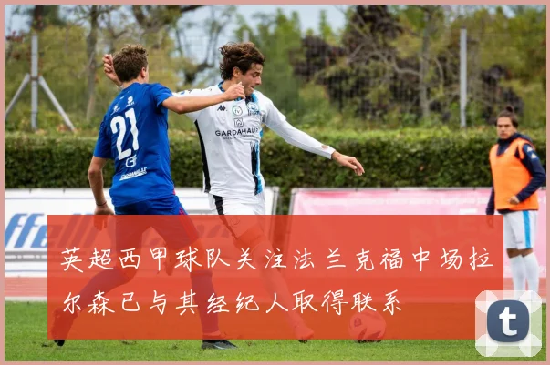 英超西甲球队关注法兰克福中场拉尔森已与其经纪人取得联系