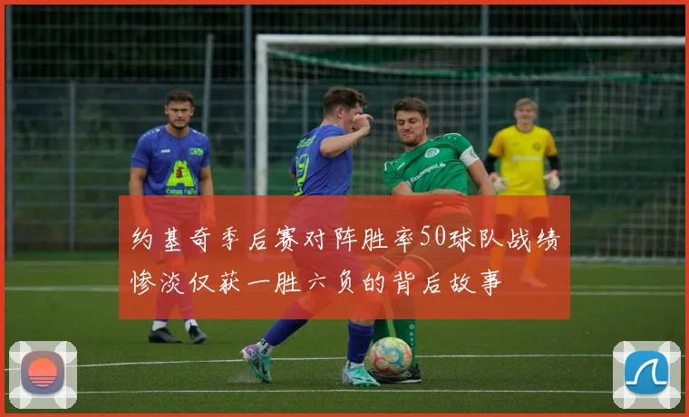 约基奇季后赛对阵胜率50球队战绩惨淡仅获一胜六负的背后故事
