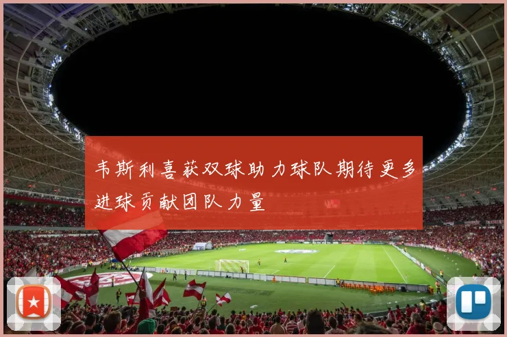 韦斯利喜获双球助力球队期待更多进球贡献团队力量