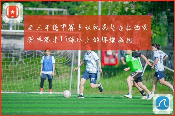 近三年德甲赛季仅凯恩与吉拉西实现单赛季15球以上的辉煌成就