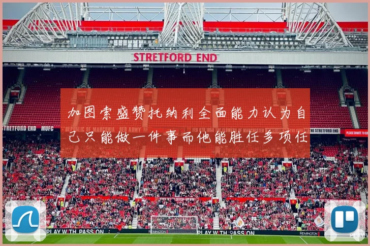 加图索盛赞托纳利全面能力认为自己只能做一件事而他能胜任多项任务