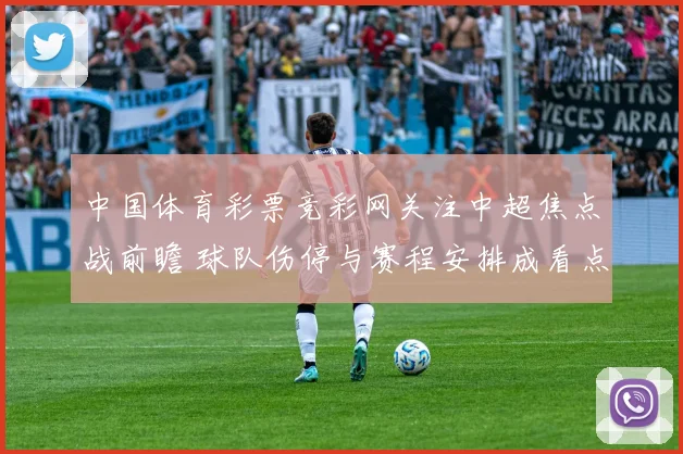 中国体育彩票竞彩网关注中超焦点战前瞻 球队伤停与赛程安排成看点