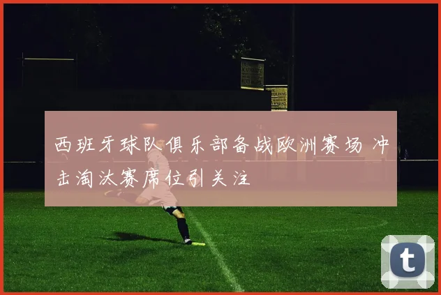 西班牙球队俱乐部备战欧洲赛场 冲击淘汰赛席位引关注