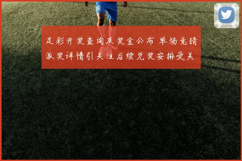足彩开奖查询及奖金公布 单场竞猜派奖详情引关注后续兑奖安排受关注