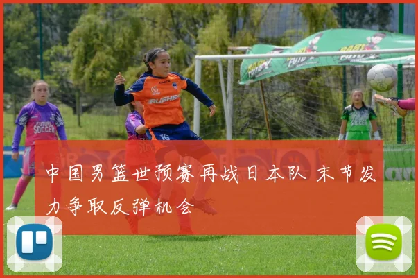 中国男篮世预赛再战日本队 末节发力争取反弹机会