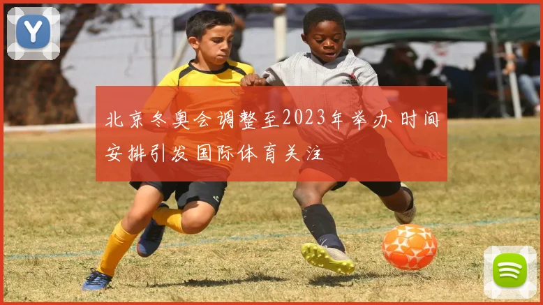 北京冬奥会调整至2023年举办 时间安排引发国际体育关注