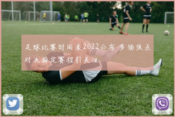 足球比赛时间表2022公布 多场焦点对决排定赛程引关注