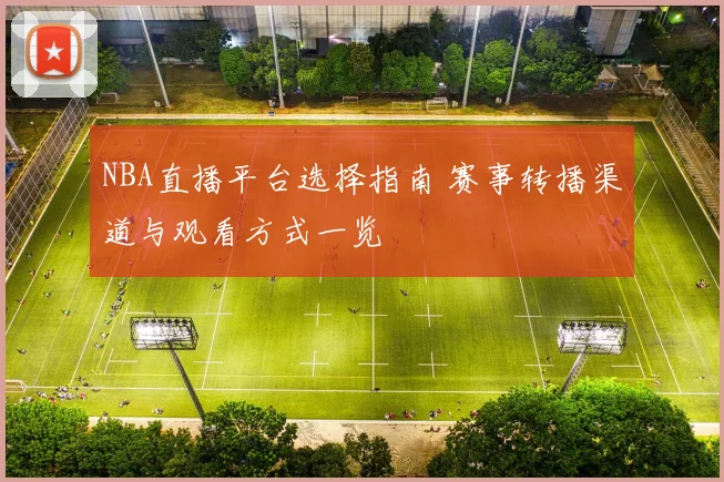 NBA直播平台选择指南 赛事转播渠道与观看方式一览