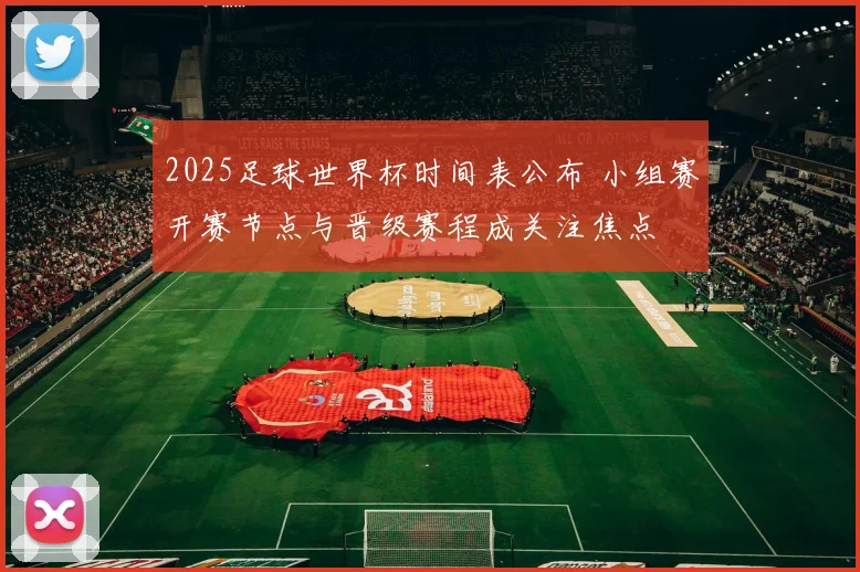 2025足球世界杯时间表公布 小组赛开赛节点与晋级赛程成关注焦点