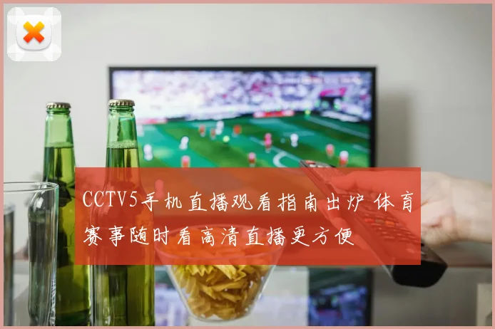 CCTV5手机直播观看指南出炉 体育赛事随时看高清直播更方便