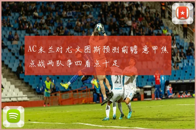AC米兰对尤文图斯预测前瞻 意甲焦点战两队争四看点十足
