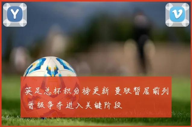 英足总杯积分榜更新 曼联暂居前列 晋级争夺进入关键阶段
